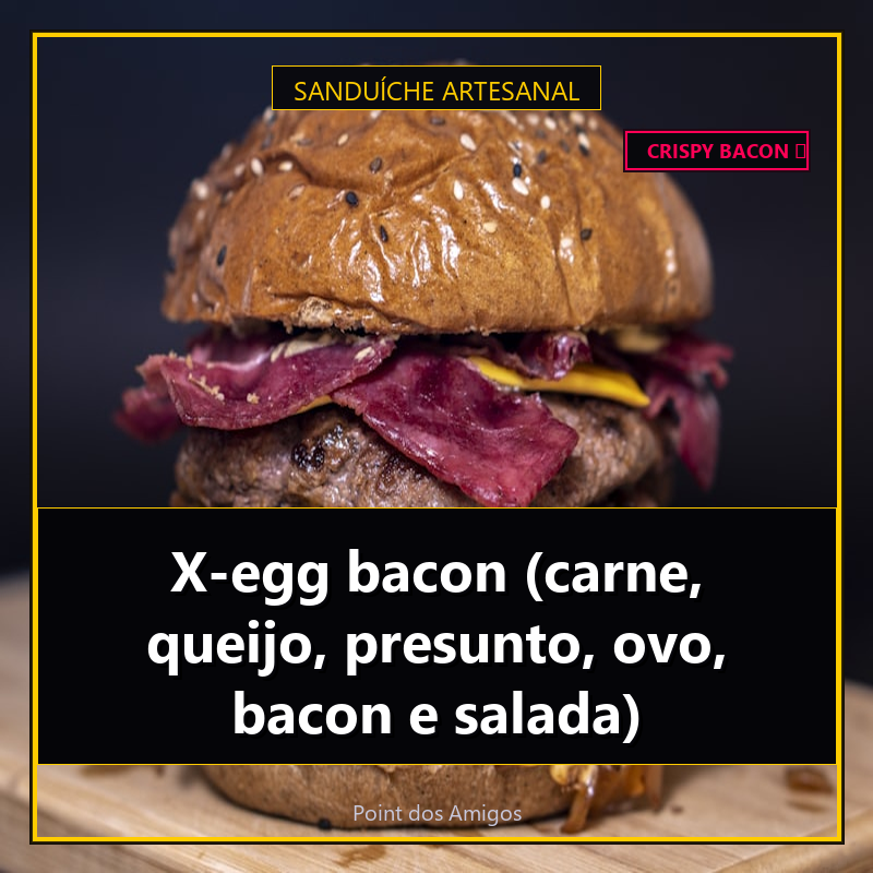 X-egg bacon (carne, queijo, presunto, ovo, bacon e salada)